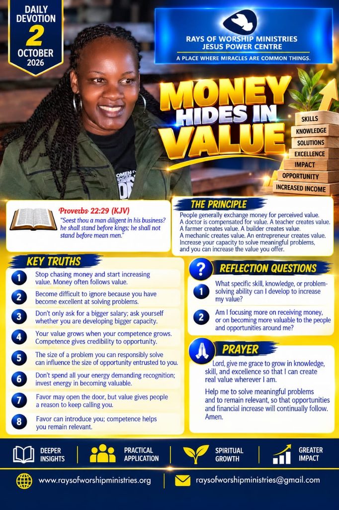 MONEY HIDES IN VALUE People generally exchange money for perceived value.A doctor is compensated for value.A teacher creates value.A farmer creates value.A builder creates value.A mechanic creates value.An entrepreneur creates value.Increase your capacity to solve meaningful problems, and you can increase the value you offer.Proverbs 22:29 (KJV)“Seest thou a man diligent in his business? he shall stand before kings; he shall not stand before mean men.” 1 - WhatsApp Image 2026 10 02 at 5.44.05 AM - Rays of Worship